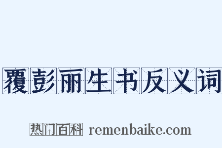覆彭丽生书反义词是什么意思的图片
